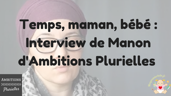 Temps, maman, bébé - Interview de Manon d'Ambitions Plurielles