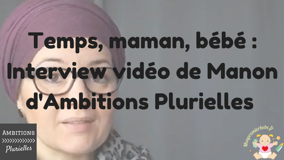 Temps, maman, bébé : Interview vidéo de Manon d'Ambitions Plurielles