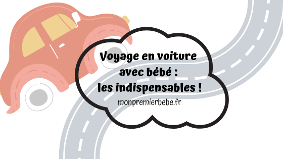 Voyage en voiture avec bébé : les indispensables ! - monpremierbebe.fr